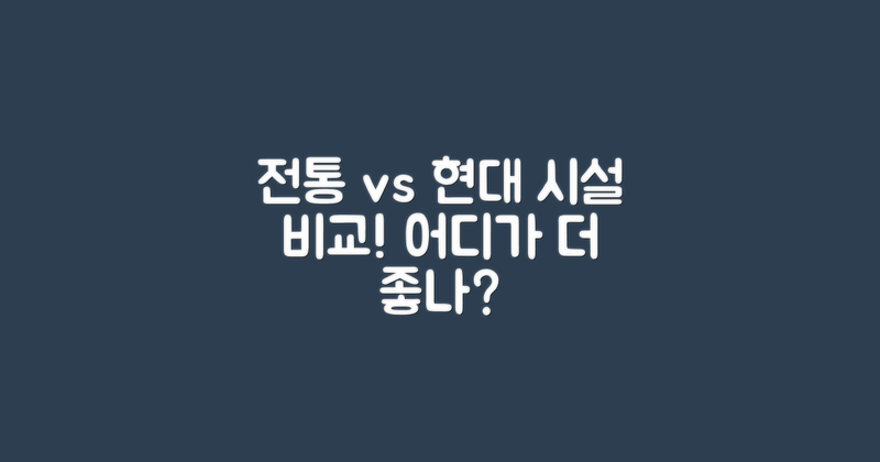 전통 vs 현대 시설 비교