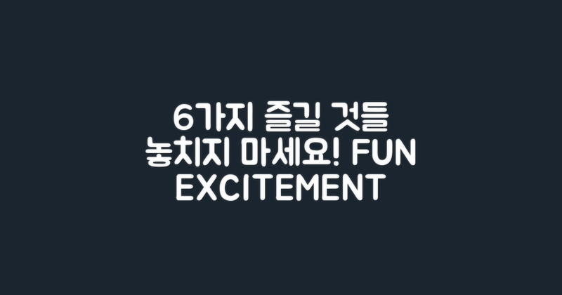 6가지 즐길 거리