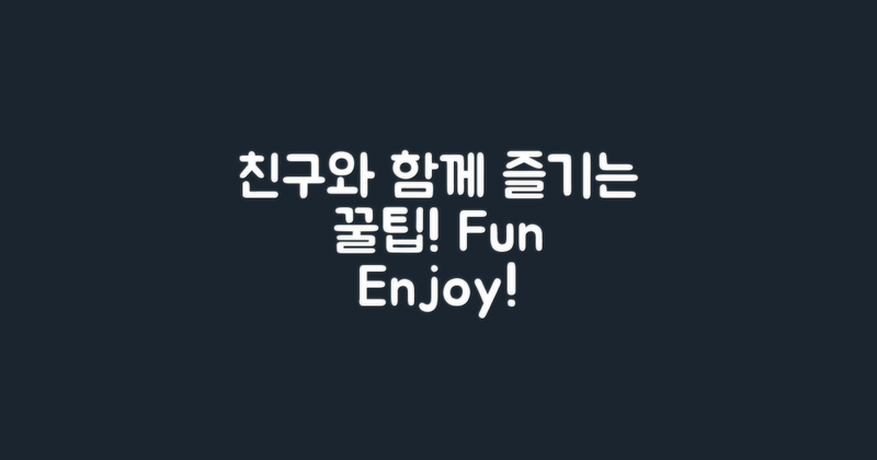친구와 함께 즐길 수 있는 팁