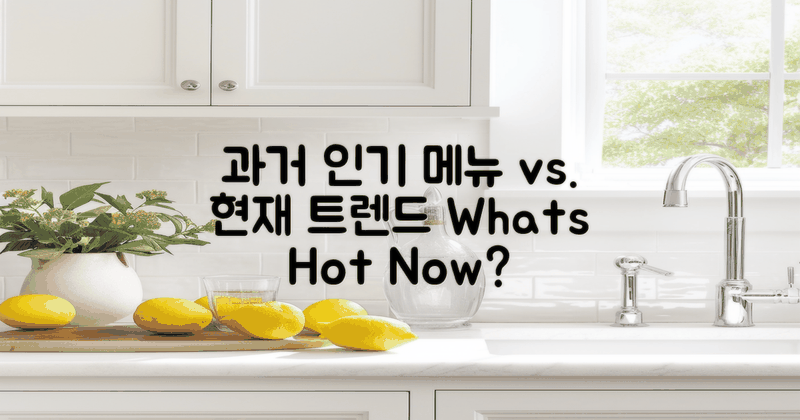 과거 인기 메뉴 vs 현재 트렌드