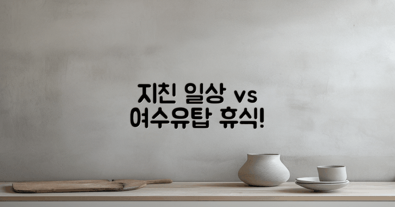 지친 일상 vs 여수유탑 휴식