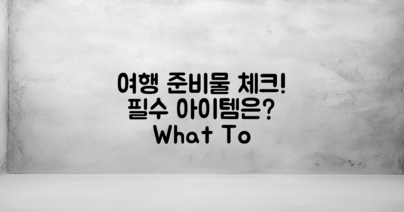 여행 준비물은 뭐가 필요해?