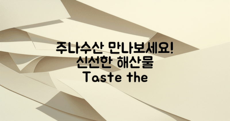 이제 주나수산을 만나보세요