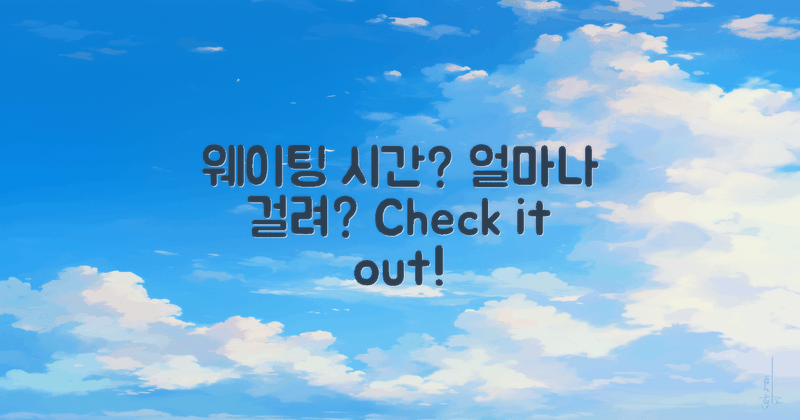 웨이팅 시간은 얼마나 걸릴까?