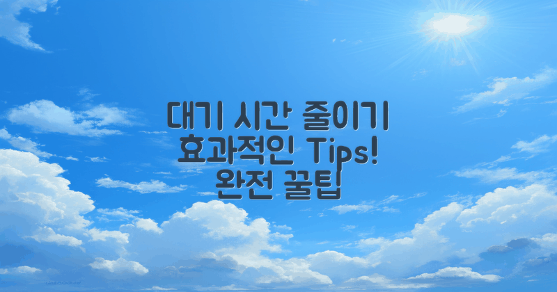 대기 시간 줄이는 팁